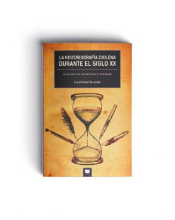 La Historiografía Chilena durante el siglo XX. Cien años de propuestas y combates