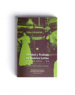 Alcohol y trabajo en América Latina. Siglos XVII-XX: experiencias económicas, políticas y socioculturales