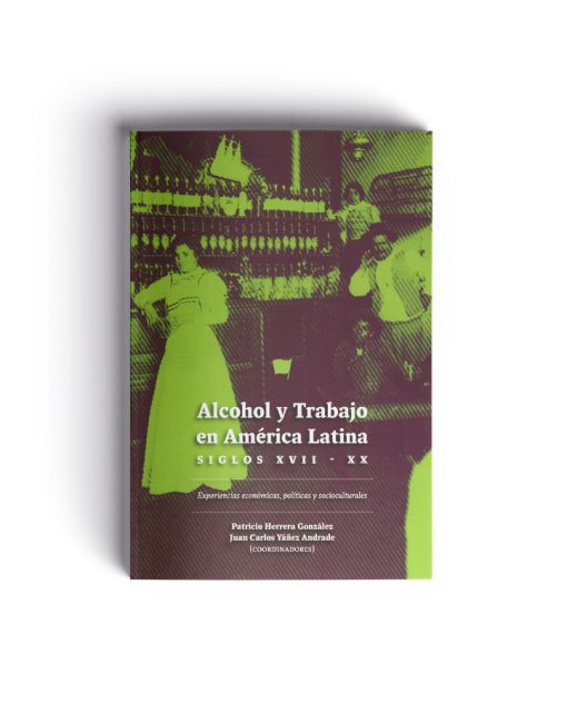 Alcohol y trabajo en América Latina. Siglos XVII-XX: experiencias económicas, políticas y socioculturales