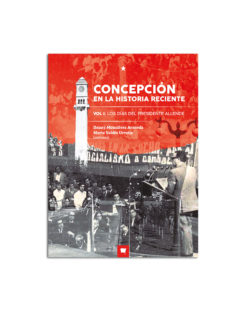 Concepción en la historia reciente. Volumen I: los días del presidente Allende