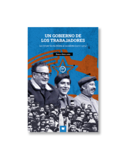 Un gobierno de los trabajadores. La CUT por la vía chilena al socialismo (1970-1973)